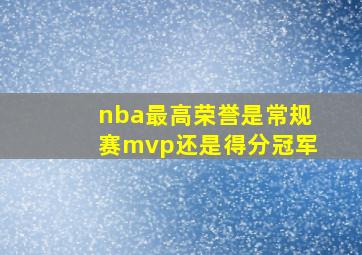 nba最高荣誉是常规赛mvp还是得分冠军