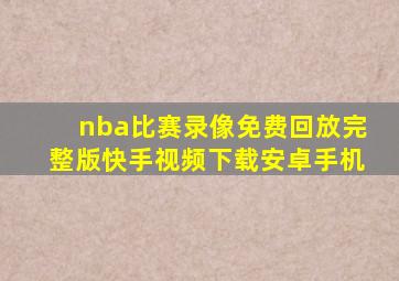 nba比赛录像免费回放完整版快手视频下载安卓手机