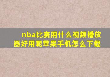 nba比赛用什么视频播放器好用呢苹果手机怎么下载