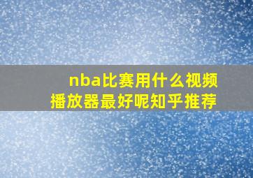 nba比赛用什么视频播放器最好呢知乎推荐