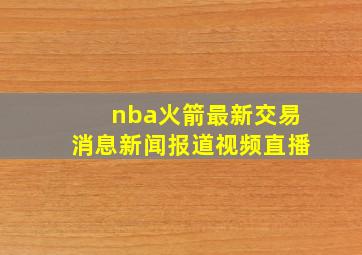 nba火箭最新交易消息新闻报道视频直播