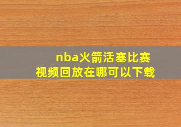 nba火箭活塞比赛视频回放在哪可以下载