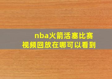 nba火箭活塞比赛视频回放在哪可以看到