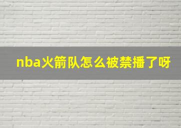 nba火箭队怎么被禁播了呀