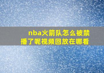 nba火箭队怎么被禁播了呢视频回放在哪看