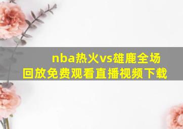 nba热火vs雄鹿全场回放免费观看直播视频下载