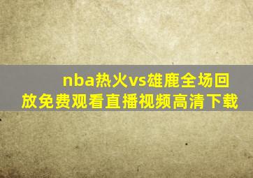 nba热火vs雄鹿全场回放免费观看直播视频高清下载