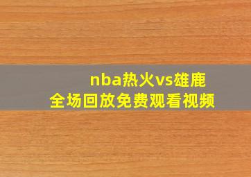 nba热火vs雄鹿全场回放免费观看视频