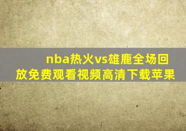 nba热火vs雄鹿全场回放免费观看视频高清下载苹果