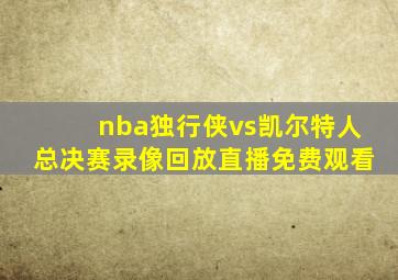 nba独行侠vs凯尔特人总决赛录像回放直播免费观看