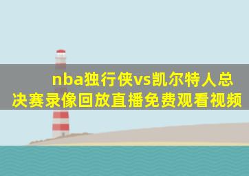 nba独行侠vs凯尔特人总决赛录像回放直播免费观看视频