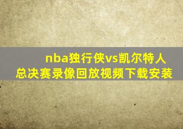 nba独行侠vs凯尔特人总决赛录像回放视频下载安装