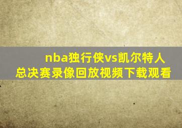 nba独行侠vs凯尔特人总决赛录像回放视频下载观看