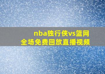 nba独行侠vs篮网全场免费回放直播视频