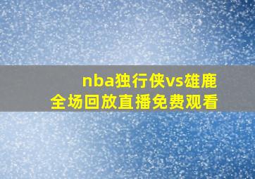 nba独行侠vs雄鹿全场回放直播免费观看