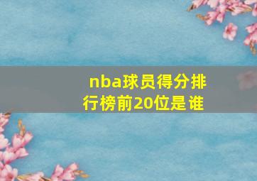 nba球员得分排行榜前20位是谁