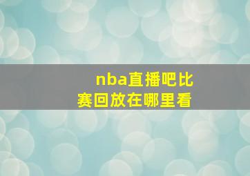 nba直播吧比赛回放在哪里看