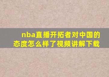 nba直播开拓者对中国的态度怎么样了视频讲解下载