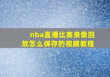 nba直播比赛录像回放怎么保存的视频教程