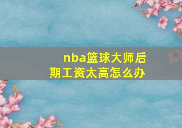 nba篮球大师后期工资太高怎么办