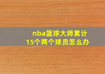 nba篮球大师累计15个两个球员怎么办