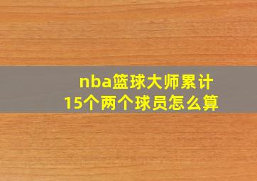 nba篮球大师累计15个两个球员怎么算