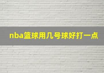 nba篮球用几号球好打一点