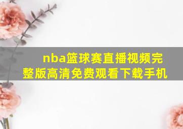 nba篮球赛直播视频完整版高清免费观看下载手机