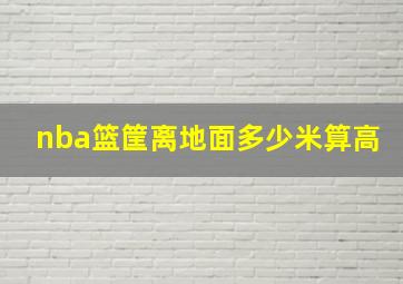 nba篮筐离地面多少米算高