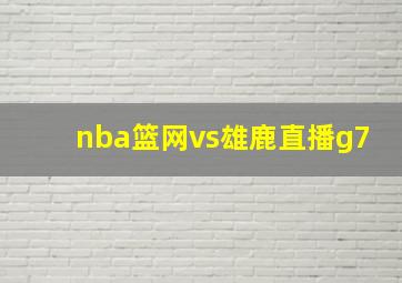 nba篮网vs雄鹿直播g7