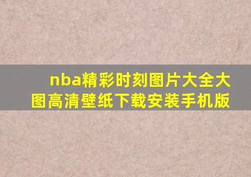 nba精彩时刻图片大全大图高清壁纸下载安装手机版