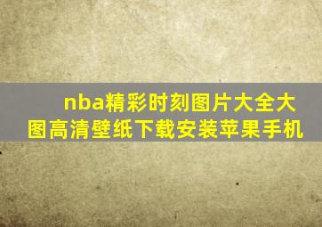 nba精彩时刻图片大全大图高清壁纸下载安装苹果手机