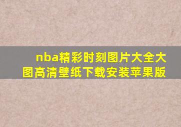 nba精彩时刻图片大全大图高清壁纸下载安装苹果版