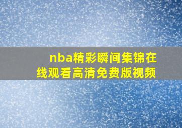 nba精彩瞬间集锦在线观看高清免费版视频