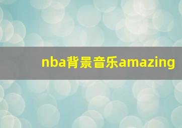 nba背景音乐amazing