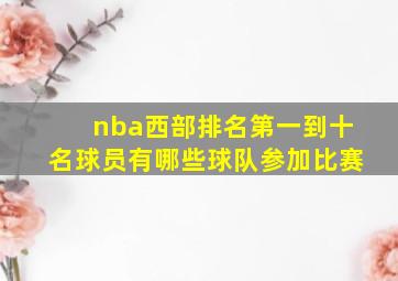 nba西部排名第一到十名球员有哪些球队参加比赛