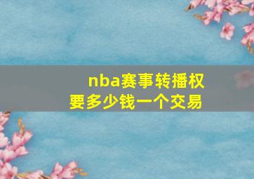 nba赛事转播权要多少钱一个交易