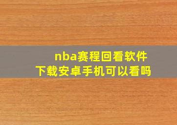 nba赛程回看软件下载安卓手机可以看吗