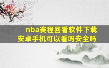 nba赛程回看软件下载安卓手机可以看吗安全吗