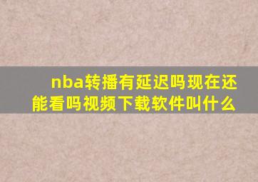 nba转播有延迟吗现在还能看吗视频下载软件叫什么