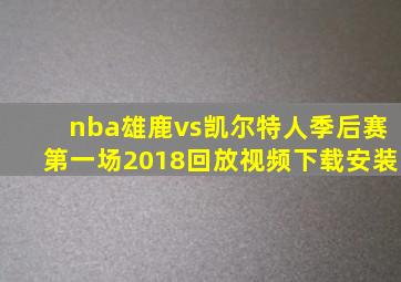 nba雄鹿vs凯尔特人季后赛第一场2018回放视频下载安装