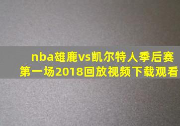 nba雄鹿vs凯尔特人季后赛第一场2018回放视频下载观看