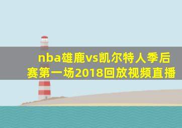 nba雄鹿vs凯尔特人季后赛第一场2018回放视频直播