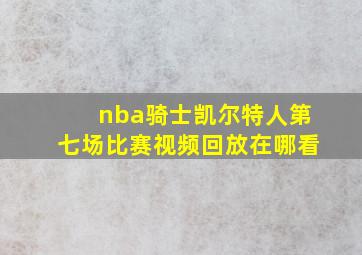 nba骑士凯尔特人第七场比赛视频回放在哪看