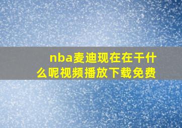 nba麦迪现在在干什么呢视频播放下载免费