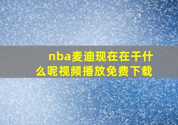 nba麦迪现在在干什么呢视频播放免费下载