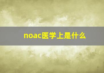 noac医学上是什么