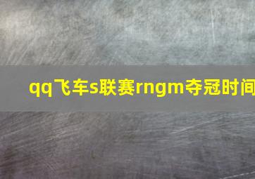 qq飞车s联赛rngm夺冠时间