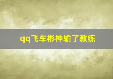 qq飞车彬神输了教练