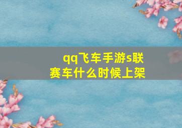 qq飞车手游s联赛车什么时候上架